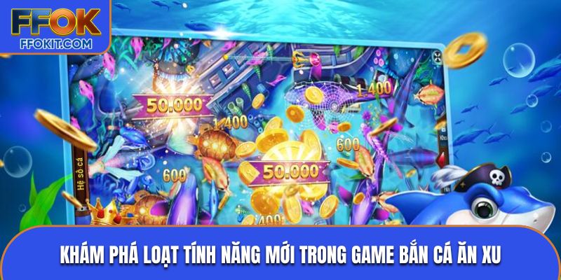 Khám phá loạt tính năng mới trong game bắn cá ăn xu
