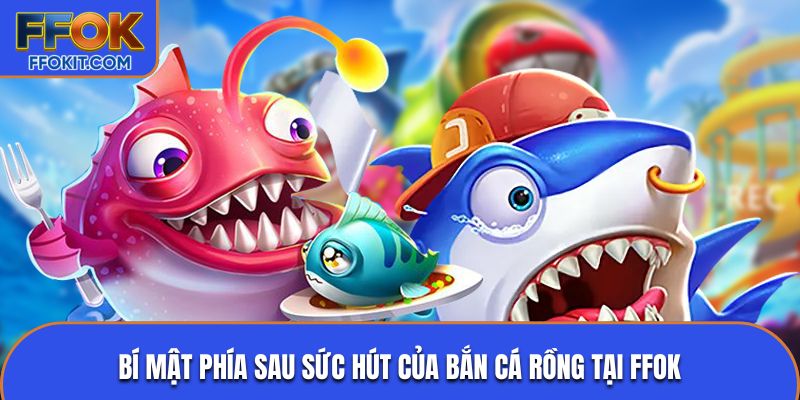 Bí mật phía sau sức hút của bắn cá rồng tại FFOK