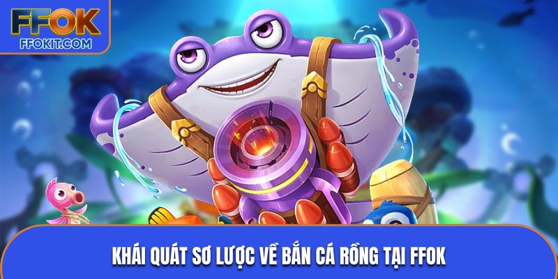 Khái quát sơ lược về bắn cá rồng tại FFOK
