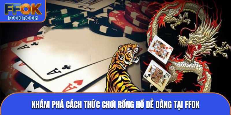 Khám phá cách thức chơi rồng hổ dễ dàng tại FFOK
