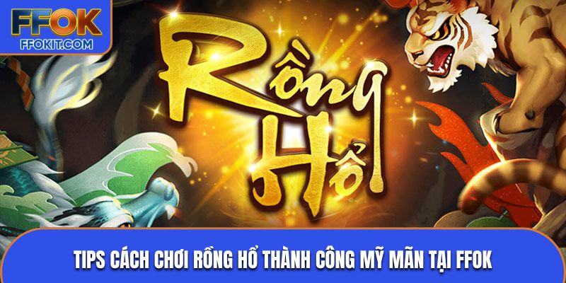 Tips cách chơi rồng hổ thành công mỹ mãn tại FFOK
