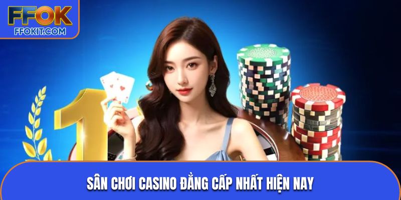 Sân chơi casino đẳng cấp nhất hiện nay