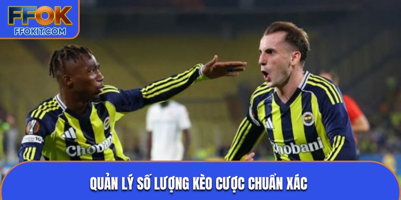 Quản lý số lượng kèo cược chuẩn xác