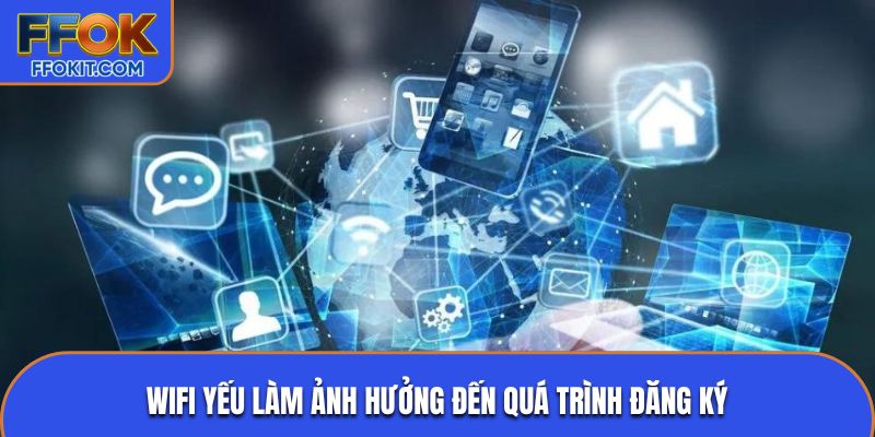 Wifi yếu làm ảnh hưởng đến quá trình đăng ký