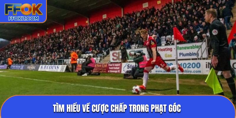 Tìm hiểu về cược chấp trong phạt góc