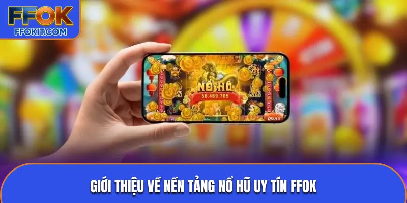 Giới thiệu về nền tảng nổ hũ uy tín FFOK