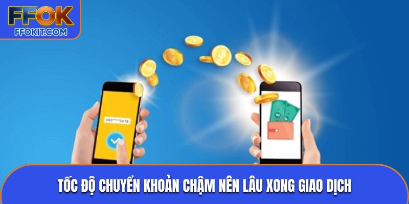 Tốc độ chuyển khoản chậm nên lâu xong giao dịch