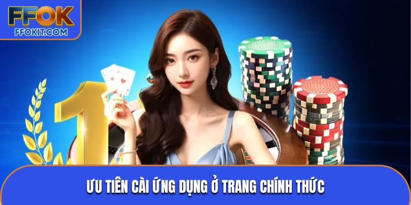 Ưu tiên cài ứng dụng ở trang chính thức