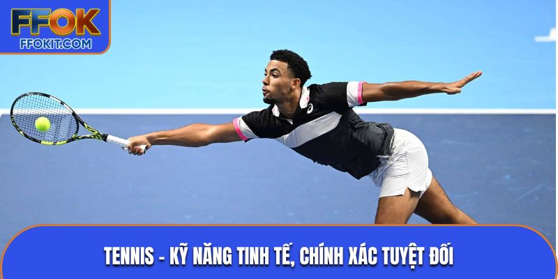 Tennis – Kỹ năng tinh tế, chính xác tuyệt đối