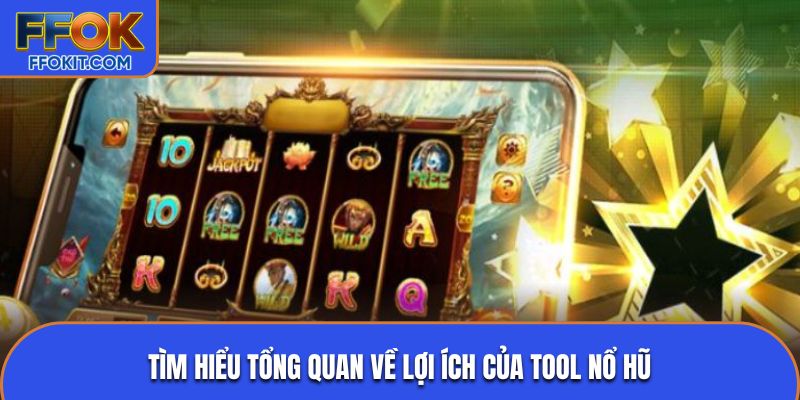 Tìm hiểu tổng quan về lợi ích của tool nổ hũ