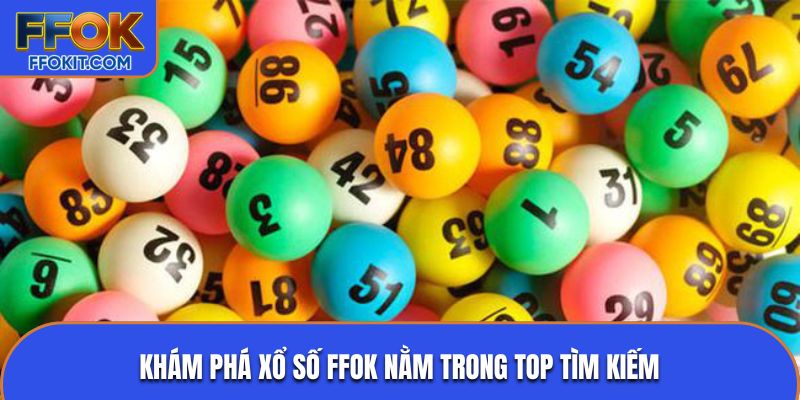 Khám phá xổ số FFOK nằm trong top tìm kiếm